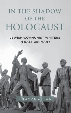 In the Shadow of the Holocaust: Jewish-Communist Writers, East Germany